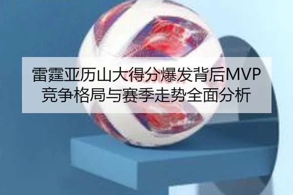 雷霆亚历山大得分爆发背后MVP竞争格局与赛季走势全面分析
