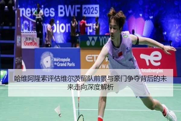 哈维阿隆索评估维尔茨留队前景与豪门争夺背后的未来走向深度解析