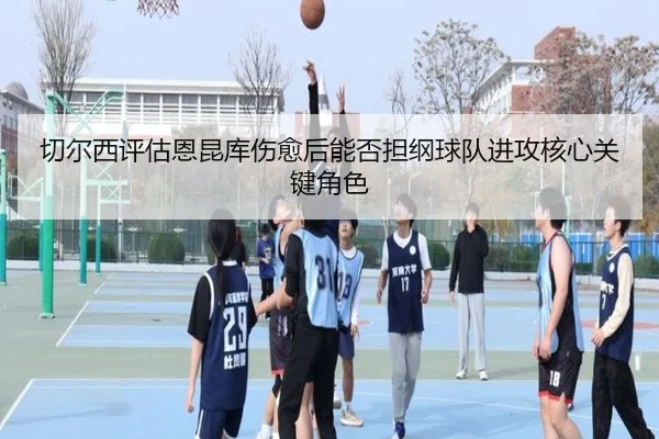 切尔西评估恩昆库伤愈后能否担纲球队进攻核心关键角色