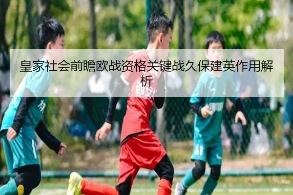 皇家社会前瞻欧战资格关键战久保建英作用解析