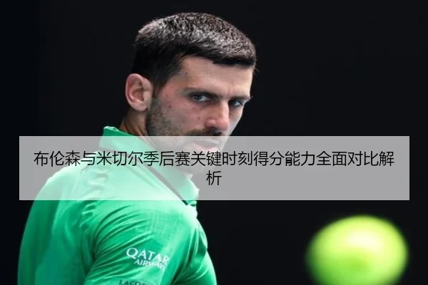 布伦森与米切尔季后赛关键时刻得分能力全面对比解析